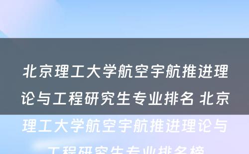 北京理工大学航空宇航推进理论与工程研究生专业排名 北京理工大学航空宇航推进理论与工程研究生专业排名榜