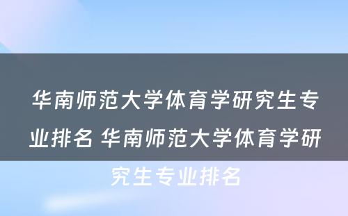 华南师范大学体育学研究生专业排名 华南师范大学体育学研究生专业排名