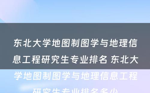 东北大学地图制图学与地理信息工程研究生专业排名 东北大学地图制图学与地理信息工程研究生专业排名多少