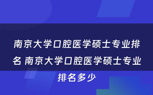 南京大学口腔医学硕士专业排名 南京大学口腔医学硕士专业排名多少