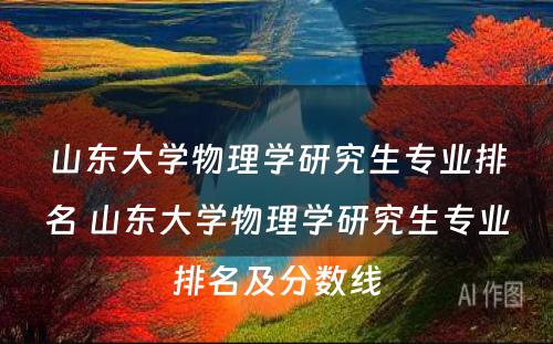 山东大学物理学研究生专业排名 山东大学物理学研究生专业排名及分数线