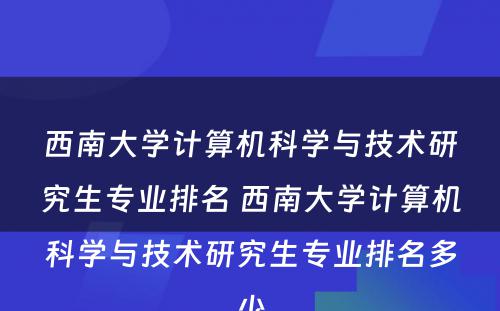 西南大学计算机科学与技术研究生专业排名 西南大学计算机科学与技术研究生专业排名多少