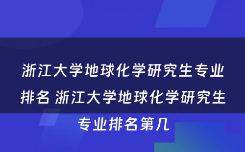 浙江大学地球化学研究生专业排名 浙江大学地球化学研究生专业排名第几