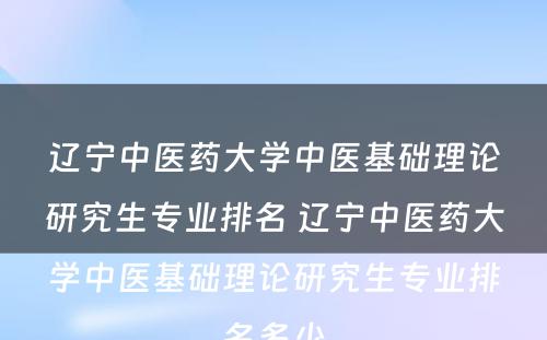 辽宁中医药大学中医基础理论研究生专业排名 辽宁中医药大学中医基础理论研究生专业排名多少