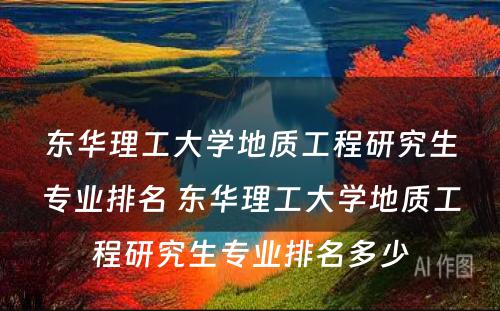 东华理工大学地质工程研究生专业排名 东华理工大学地质工程研究生专业排名多少