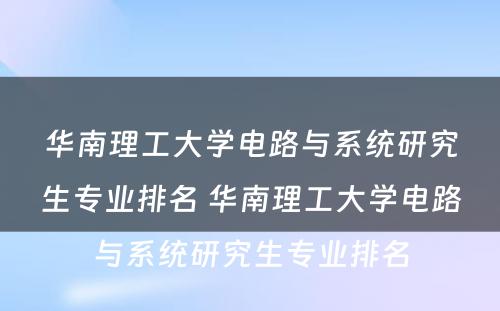 华南理工大学电路与系统研究生专业排名 华南理工大学电路与系统研究生专业排名