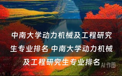 中南大学动力机械及工程研究生专业排名 中南大学动力机械及工程研究生专业排名