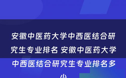 安徽中医药大学中西医结合研究生专业排名 安徽中医药大学中西医结合研究生专业排名多少