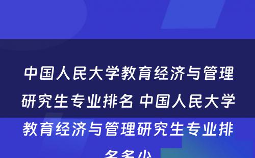 中国人民大学教育经济与管理研究生专业排名 中国人民大学教育经济与管理研究生专业排名多少