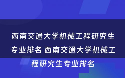 西南交通大学机械工程研究生专业排名 西南交通大学机械工程研究生专业排名