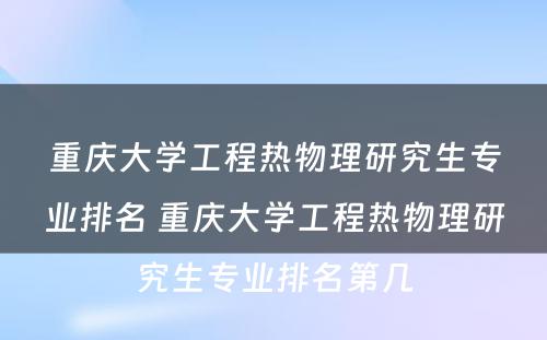 重庆大学工程热物理研究生专业排名 重庆大学工程热物理研究生专业排名第几