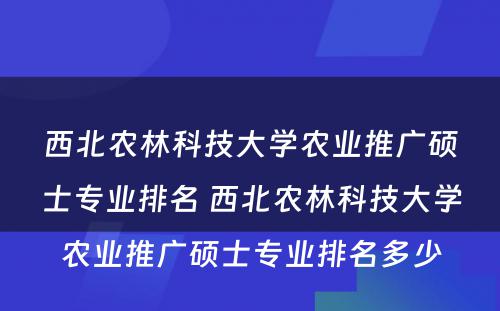 西北农林科技大学农业推广硕士专业排名 西北农林科技大学农业推广硕士专业排名多少