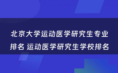 北京大学运动医学研究生专业排名 运动医学研究生学校排名