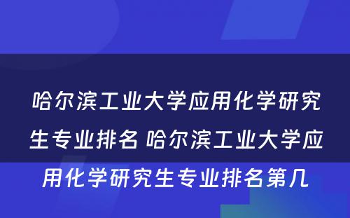 哈尔滨工业大学应用化学研究生专业排名 哈尔滨工业大学应用化学研究生专业排名第几