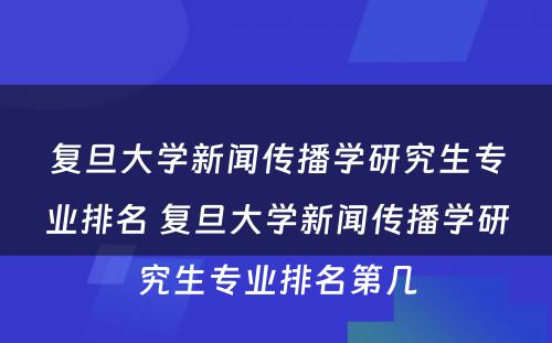 复旦大学新闻传播学研究生专业排名 复旦大学新闻传播学研究生专业排名第几