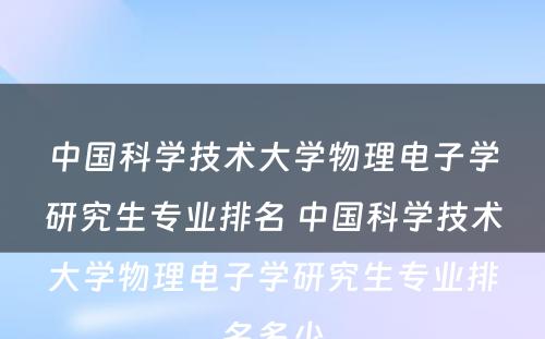 中国科学技术大学物理电子学研究生专业排名 中国科学技术大学物理电子学研究生专业排名多少