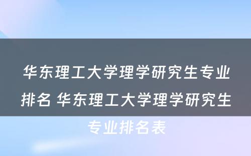 华东理工大学理学研究生专业排名 华东理工大学理学研究生专业排名表