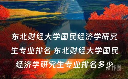 东北财经大学国民经济学研究生专业排名 东北财经大学国民经济学研究生专业排名多少