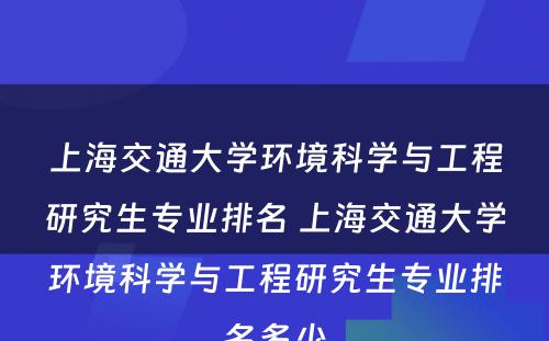 上海交通大学环境科学与工程研究生专业排名 上海交通大学环境科学与工程研究生专业排名多少