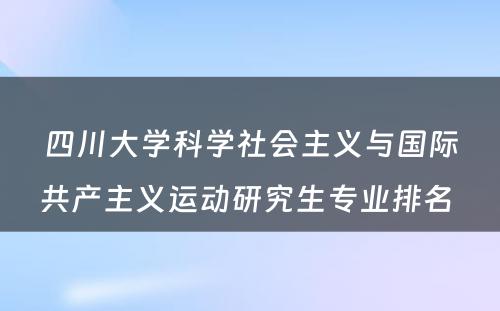 四川大学科学社会主义与国际共产主义运动研究生专业排名 