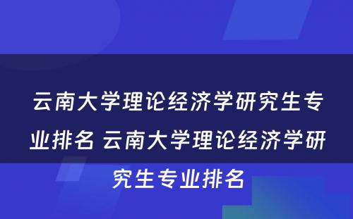 云南大学理论经济学研究生专业排名 云南大学理论经济学研究生专业排名