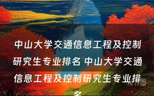 中山大学交通信息工程及控制研究生专业排名 中山大学交通信息工程及控制研究生专业排名