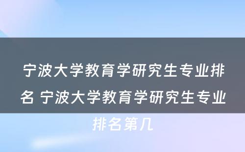 宁波大学教育学研究生专业排名 宁波大学教育学研究生专业排名第几