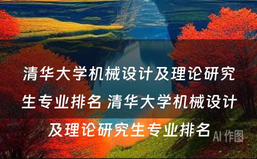 清华大学机械设计及理论研究生专业排名 清华大学机械设计及理论研究生专业排名