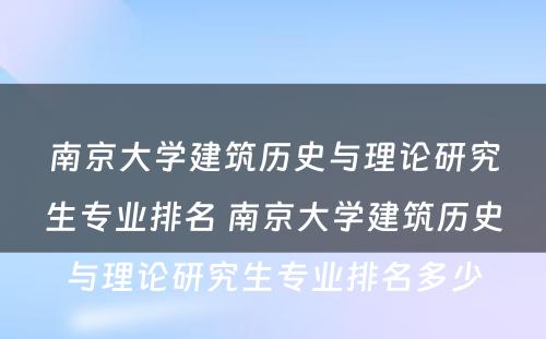 南京大学建筑历史与理论研究生专业排名 南京大学建筑历史与理论研究生专业排名多少