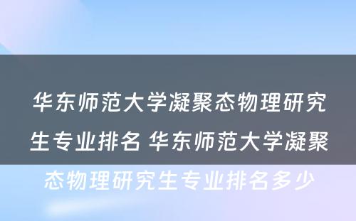 华东师范大学凝聚态物理研究生专业排名 华东师范大学凝聚态物理研究生专业排名多少