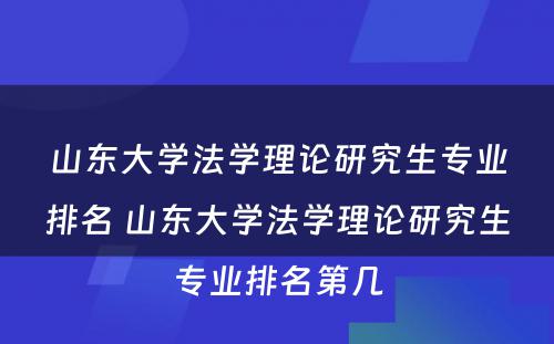 山东大学法学理论研究生专业排名 山东大学法学理论研究生专业排名第几