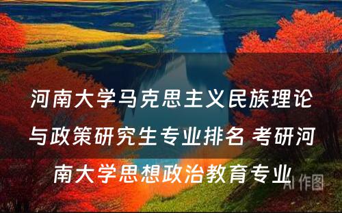 河南大学马克思主义民族理论与政策研究生专业排名 考研河南大学思想政治教育专业