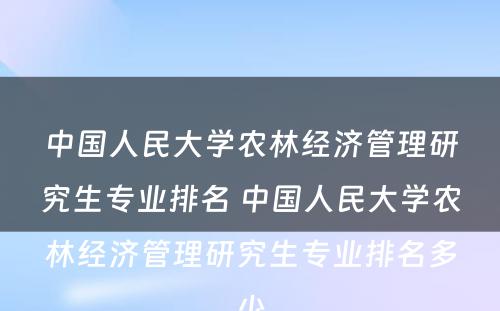 中国人民大学农林经济管理研究生专业排名 中国人民大学农林经济管理研究生专业排名多少