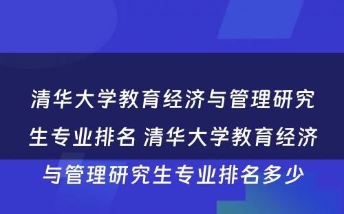 清华大学教育经济与管理研究生专业排名 清华大学教育经济与管理研究生专业排名多少