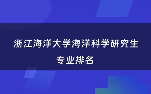 浙江海洋大学海洋科学研究生专业排名 