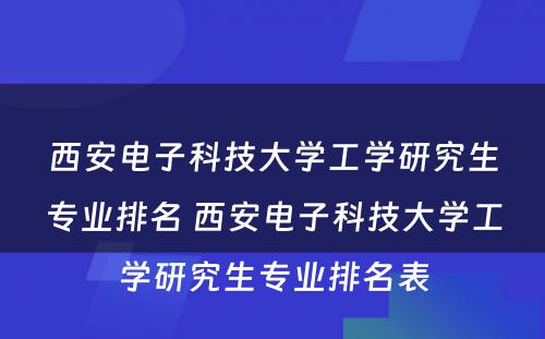 西安电子科技大学工学研究生专业排名 西安电子科技大学工学研究生专业排名表