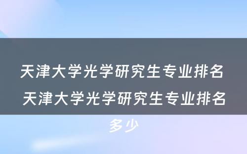 天津大学光学研究生专业排名 天津大学光学研究生专业排名多少