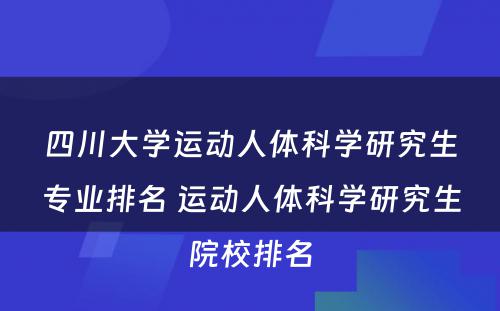 四川大学运动人体科学研究生专业排名 运动人体科学研究生院校排名