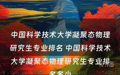 中国科学技术大学凝聚态物理研究生专业排名 中国科学技术大学凝聚态物理研究生专业排名多少