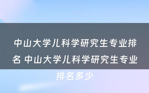 中山大学儿科学研究生专业排名 中山大学儿科学研究生专业排名多少