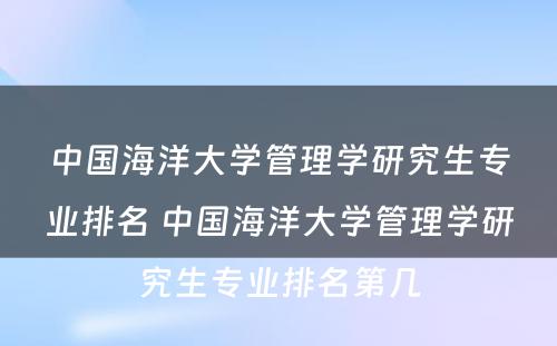 中国海洋大学管理学研究生专业排名 中国海洋大学管理学研究生专业排名第几