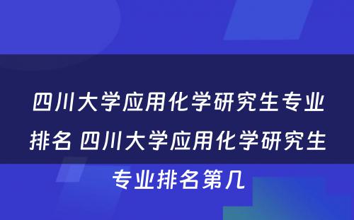 四川大学应用化学研究生专业排名 四川大学应用化学研究生专业排名第几