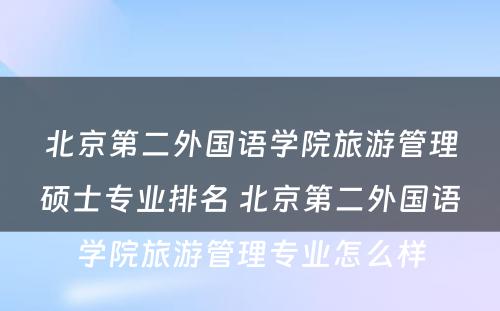 北京第二外国语学院旅游管理硕士专业排名 北京第二外国语学院旅游管理专业怎么样