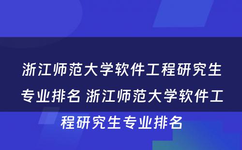 浙江师范大学软件工程研究生专业排名 浙江师范大学软件工程研究生专业排名