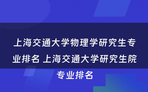 上海交通大学物理学研究生专业排名 上海交通大学研究生院专业排名