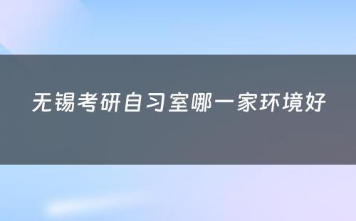 无锡考研自习室哪一家环境好