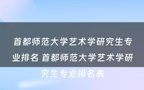 首都师范大学艺术学研究生专业排名 首都师范大学艺术学研究生专业排名表