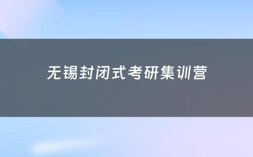 无锡封闭式考研集训营