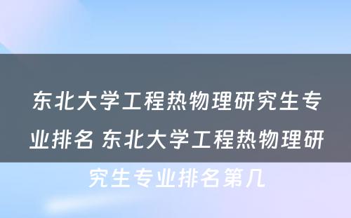 东北大学工程热物理研究生专业排名 东北大学工程热物理研究生专业排名第几