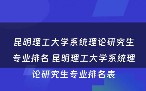 昆明理工大学系统理论研究生专业排名 昆明理工大学系统理论研究生专业排名表